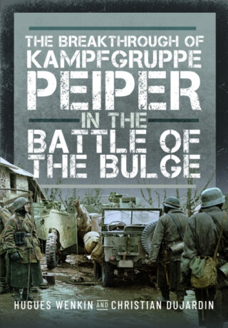 The Breakthrough of Kampfgruppe Peiper in the Battle of the Bulge - Christian Dujardin,Hugues Wenkin