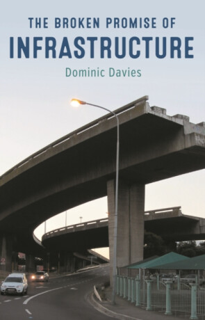 The Broken Promise of Infrastructure - Dominic Davies