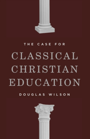 The Case for Classical Christian Education - Douglas Wilson
