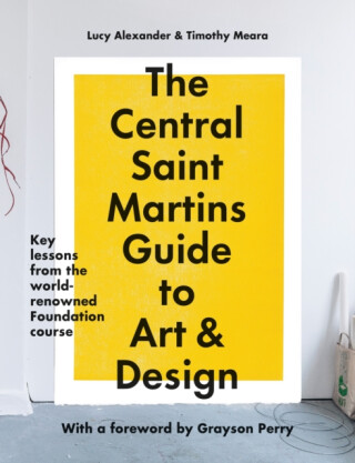 The Central Saint Martins Guide to Art & Design - Lucy Alexander,Timothy Meara,Central Saint Martins