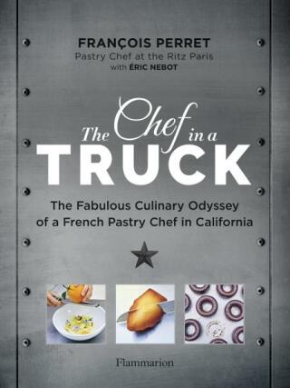 The Chef in a Truck: The Fabulous Culinary Odyssey of a French Pastry Chef in California - François Perret,Éric Nebot
