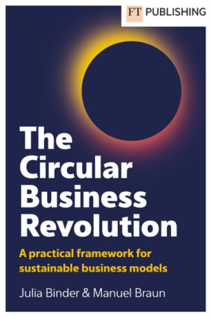 The Circular Business Revolution: A practical framework for sustainable business models - Julia Binder,Manuel Braun