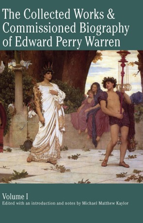 The Collected Works & Commissioned Biography of Edward Perry Warren - Michael Kaylor