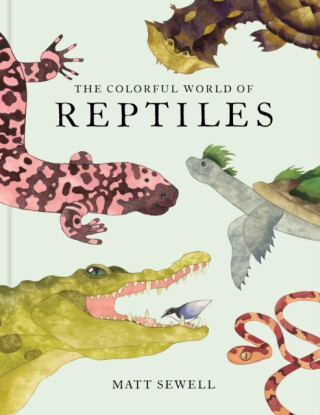 The Colorful World of Reptiles - Matt Sewell