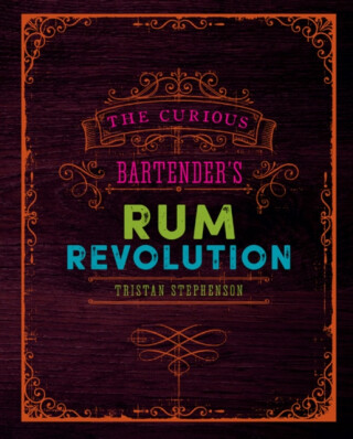 The Curious Bartender's Rum Revolution - Tristan Stephenson