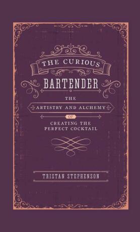 The Curious Bartender Volume I: The Artistry & Alchemy of Creating the Perfect Cocktail - Tristan Stephenson