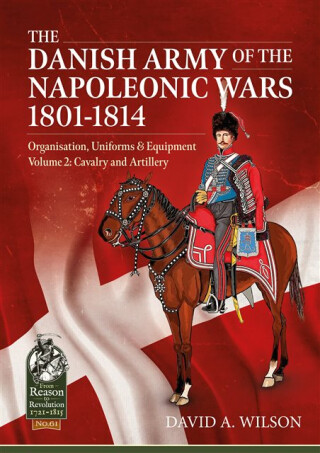 The Danish Army of the Napoleonic Wars 1801-1814, Organisation, Uniforms & Equipment - David A. Wilson
