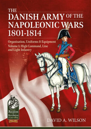 The Danish Army of the Napoleonic Wars 1801-1815. Organisation, Uniforms & Equipment - David A. Wilson
