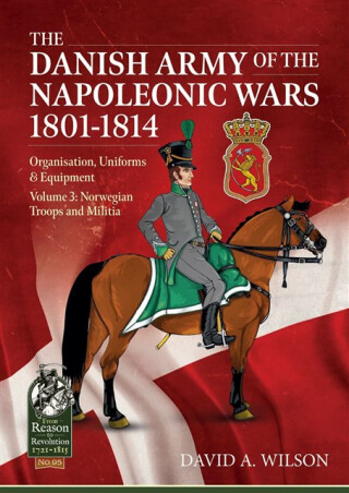 The Danish Army of the Napoleonic Wars 1801-1815. Organisation, Uniforms & Equipment - David A. Wilson