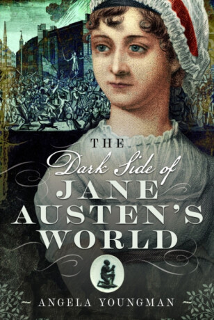 The Dark Side of Jane Austen's World - Angela Youngman