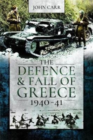 The Defence and Fall of Greece, 1940-41 - John Carr