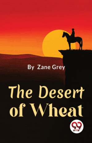 The Desert of Wheat - Loren Zane Grey