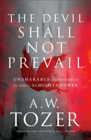 The Devil Shall Not Prevail â€“ Unshakable Confidence in God`s Almighty Power - A.W. Tozer,James L. Snyder