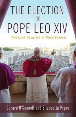 The Election of Pope Leo XIV: The Last Surprise of Pope Francis - Elisabetta Pique,Gerard O'Connell
