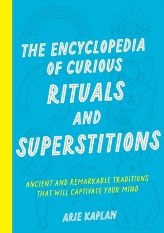 The Encyclopedia of Curious Rituals and Superstitions - Arie Kaplan