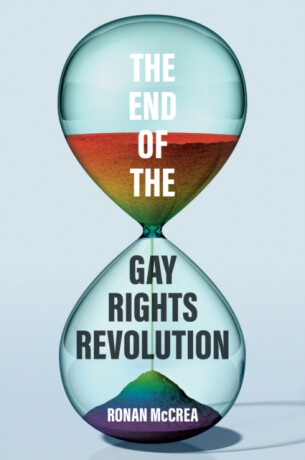 The End of the Gay Rights Revolution: How Hubris a nd Overreach Threaten Gay Freedom - Ronan McCrea