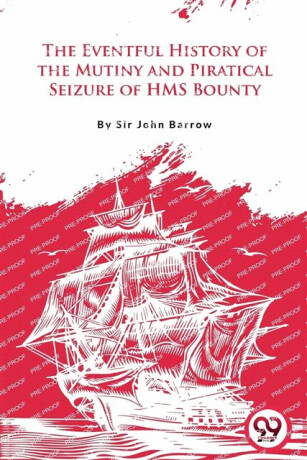 The Eventful History of the Mutiny and Piratical Seizure of H.M.S. Bounty - John D. Barrow