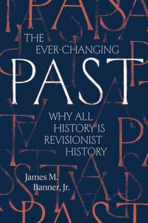The Ever–Changing Past – Why All History Is Revisionist History - James M. Banner