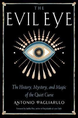 The Evil Eye: The History, Mystery, and Magic of the Quiet Curse - Antonio Pagliarulo