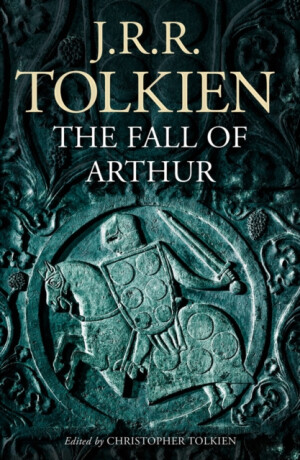 The Fall of Arthur - J. R. R. Tolkien