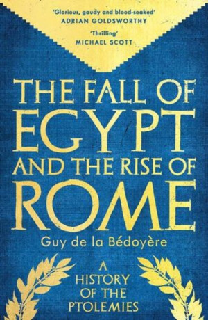 The Fall of Egypt and the Rise of Rome – A History of the Ptolemies - Guy De la Bédoyere