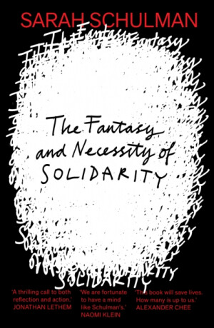 The Fantasy and Necessity of Solidarity - Sarah Schulman