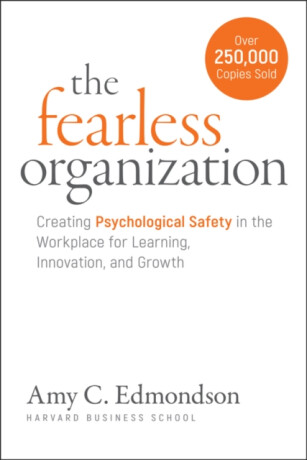The Fearless Organization: Creating Psychological Safety in the Workplace for Learning, Innovation, and Growth - Amy C. Edmondson