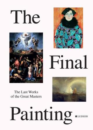 The Final Painting: The Last Works of the Great Masters, from Van Eyck to Picasso - Patrick de Rynck