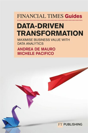 The Financial Times Guide to Data-Driven Transformation: How to drive substantial business value with data analytics - Andrea De Mauro,Michele Pacifico