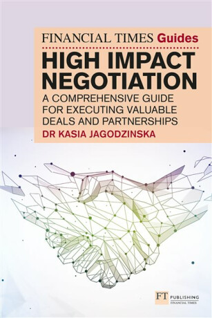 The Financial Times Guide to High Impact Negotiation: A comprehensive guide for executing valuable deals and partnerships - Kasia Jagodzinska
