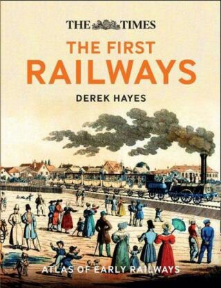 The First Railways: Historical atlas of early railways - Derek Hayes