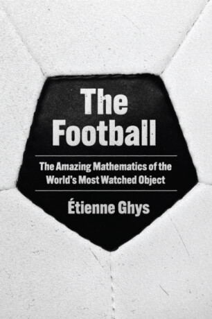 The Football â€“ The Amazing Mathematics of the World's Most Watched Object - Teresa Lavender Fagan,Ã‰tienne Ghys