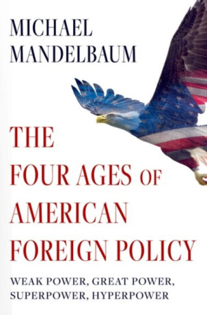 The Four Ages of American Foreign Policy - Michael  Mandelbaum