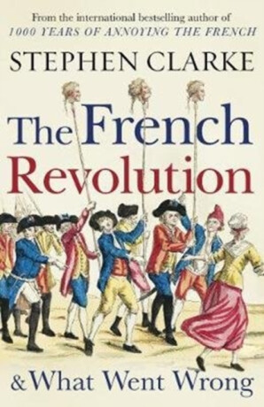 The French Revolution and What Went Wrong - Stephen Clarke