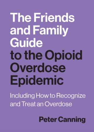 The Friends and Family Guide to the Opioid Overdose Epidemic - Peter Canning