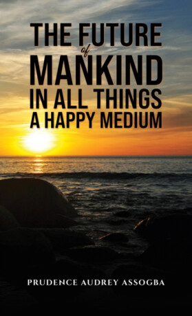 The Future of Mankind: In All Things a Happy Medium - Prudence Audrey Assogba