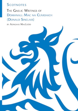 The Gaelic Writings of Domhnall Mac na Ceardaich (Donald Sinclair) - Aonghas MacLeoid