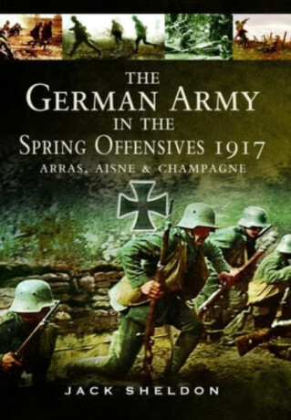 The German Army in the Spring Offensives 1917 - Jack Sheldon