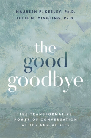 The Good Goodbye - Julie M., Ph.D Yingling,Maureen P., Ph.D Keeley
