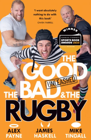 The Good, The Bad & The Rugby â€“ Unleashed - Alex Payne,Mike Tindall,James Haskell
