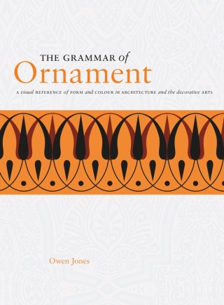 The Grammar of Ornament: A Visual Reference of Form and Colour in Architecture and the Decorative Arts - Owen Jones