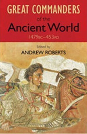 The Great Commanders of the Ancient World 1479BC - 453AD - Andrew Roberts