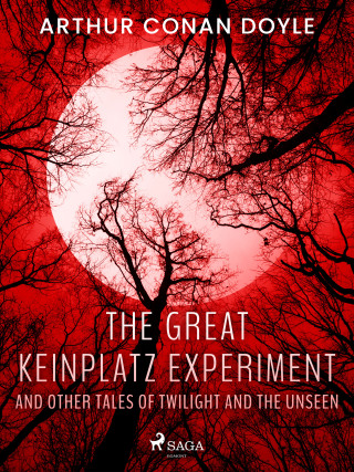 The Great Keinplatz Experiment and Other Tales of Twilight and the Unseen - Sir Arthur Conan Doyle