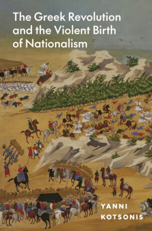 The Greek Revolution and the Violent Birth of Nationalism - Yanni Kotsonis