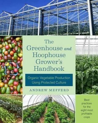 The Greenhouse and Hoophouse Grower´s Handbook : Organic Vegetable Production Using Protected Culture - Mefferd Andrew