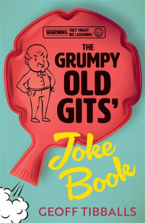 The Grumpy Old Gits' Joke Book (Warning: They might die laughing) - Tibballs Geoff
