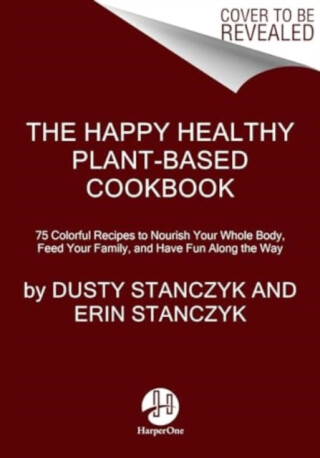 The Happy Healthy Plant-Based Cookbook - Dusty Stanczyk,Erin Stanczyk