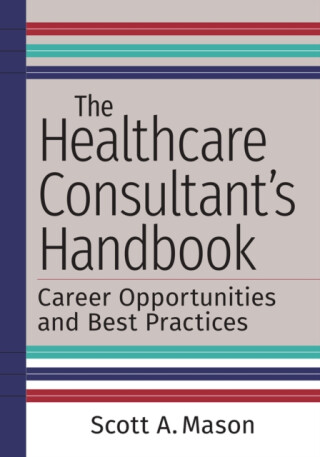 The Healthcare Consultant's Handbook: Career Opportunities and Best Practices - 