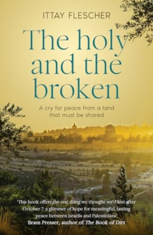 The Holy and the Broken: A cry for Israeli-Palestinian peace from a land that must be shared, finalist in the 75th US National Jewish Book Awards - Ittay Flescher