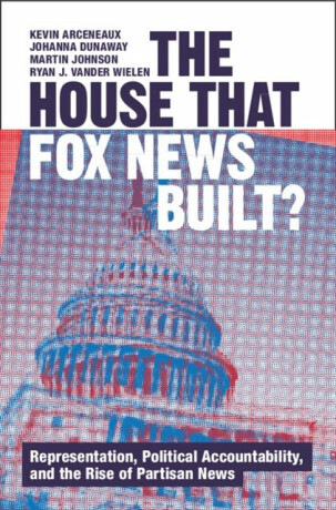 The House that Fox News Built? - Martin Johnson,Johanna  Dunaway,Ryan J. Vander  Wielen,Kevin  Arceneaux